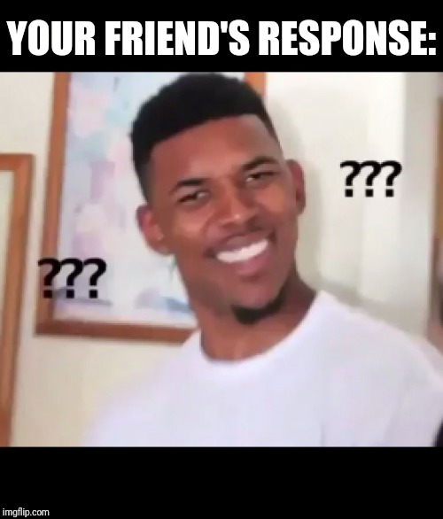 what the fuck n*gga wtf | YOUR FRIEND'S RESPONSE: | image tagged in what the fuck ngga wtf,scumbag | made w/ Imgflip meme maker
