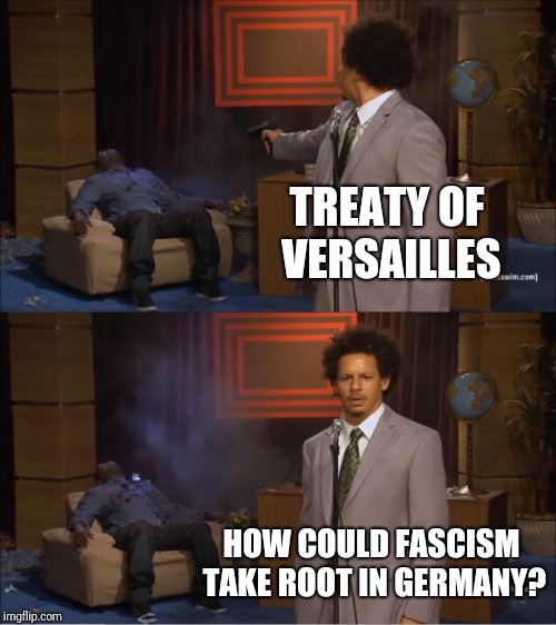 Who Killed Hannibal | TREATY OF VERSAILLES; HOW COULD FASCISM TAKE ROOT IN GERMANY? | image tagged in memes,who killed hannibal | made w/ Imgflip meme maker