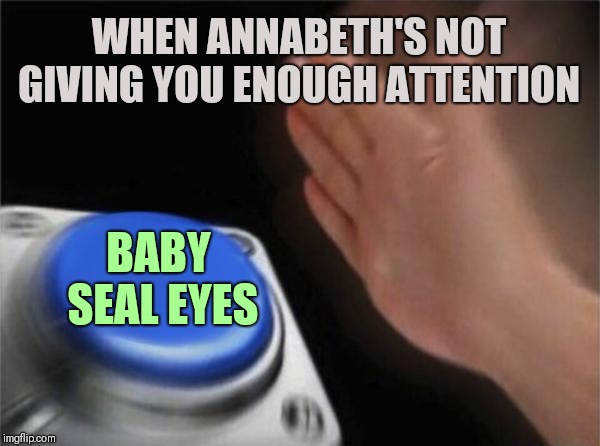 Blank Nut Button | WHEN ANNABETH'S NOT GIVING YOU ENOUGH ATTENTION; BABY SEAL EYES | image tagged in memes,blank nut button | made w/ Imgflip meme maker
