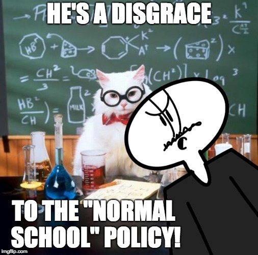 Mr. Albany meets the Chemistry Cat | HE'S A DISGRACE; TO THE "NORMAL SCHOOL" POLICY! | image tagged in mr albany,chemistry cat | made w/ Imgflip meme maker