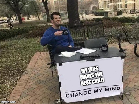 Change my Mind | MY WIFE MAKES THE BEST CHILI! | image tagged in change my mind | made w/ Imgflip meme maker