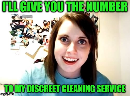 Overly Attached Girlfriend Meme | I'LL GIVE YOU THE NUMBER TO MY DISCREET CLEANING SERVICE | image tagged in memes,overly attached girlfriend | made w/ Imgflip meme maker