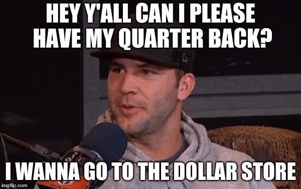  HEY Y'ALL CAN I PLEASE HAVE MY QUARTER BACK? I WANNA GO TO THE DOLLAR STORE | image tagged in blake bortles | made w/ Imgflip meme maker