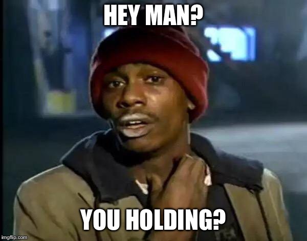 Y'all Got Any More Of That Meme | HEY MAN? YOU HOLDING? | image tagged in memes,y'all got any more of that | made w/ Imgflip meme maker
