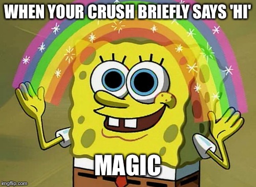 Imagination Spongebob | WHEN YOUR CRUSH BRIEFLY SAYS 'HI'; MAGIC | image tagged in memes,imagination spongebob | made w/ Imgflip meme maker