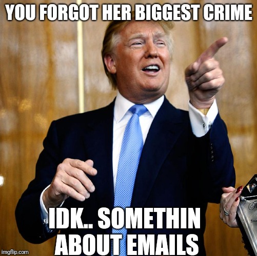 Donal Trump Birthday | YOU FORGOT HER BIGGEST CRIME IDK.. SOMETHIN ABOUT EMAILS | image tagged in donal trump birthday,scumbag | made w/ Imgflip meme maker