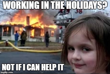 Firestarter | WORKING IN THE HOLIDAYS? NOT IF I CAN HELP IT | image tagged in firestarter | made w/ Imgflip meme maker