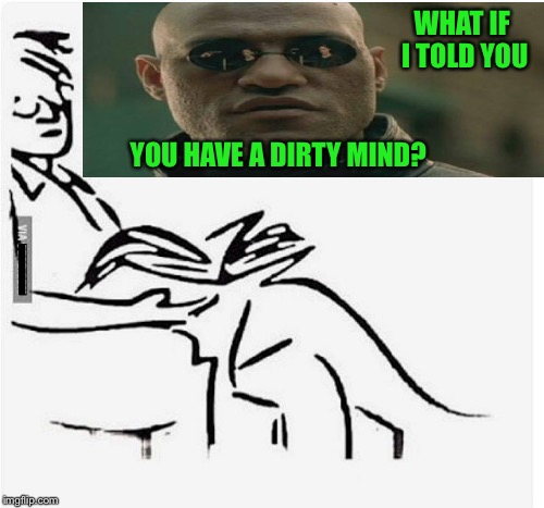 Subliminal?  Okay. | WHAT IF I TOLD YOU; YOU HAVE A DIRTY MIND? I | image tagged in socrates,dirty meme week,matrix morpheus,funny,memes | made w/ Imgflip meme maker