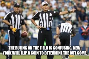 nfl referee  | THE RULING ON THE FIELD IS CONFUSING. NEW YORK WILL FLIP A COIN TO DETERMINE THE OUT COME. | image tagged in nfl referee | made w/ Imgflip meme maker
