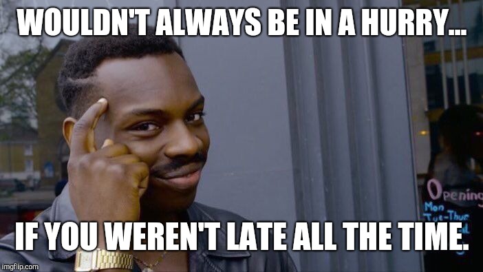 Roll Safe Think About It Meme | WOULDN'T ALWAYS BE IN A HURRY... IF YOU WEREN'T LATE ALL THE TIME. | image tagged in memes,roll safe think about it | made w/ Imgflip meme maker