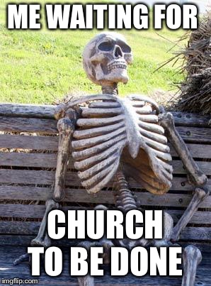 Waiting Skeleton Meme | ME WAITING FOR; CHURCH TO BE DONE | image tagged in memes,waiting skeleton | made w/ Imgflip meme maker