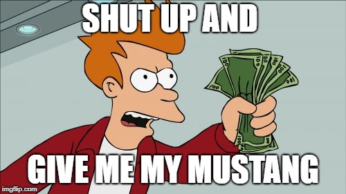 Shut Up And Take My Money Fry | SHUT UP AND; GIVE ME MY MUSTANG | image tagged in memes,shut up and take my money fry | made w/ Imgflip meme maker