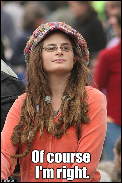 College Liberal Meme | Of course I'm right. | image tagged in memes,college liberal | made w/ Imgflip meme maker