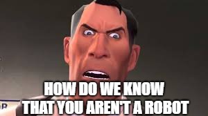 Confused Medic | HOW DO WE KNOW THAT YOU AREN'T A ROBOT | image tagged in confused medic | made w/ Imgflip meme maker