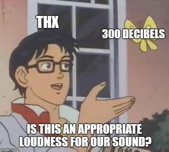 Is This A Pigeon Meme | THX 300 DECIBELS IS THIS AN APPROPRIATE LOUDNESS FOR OUR SOUND? | image tagged in memes,is this a pigeon | made w/ Imgflip meme maker