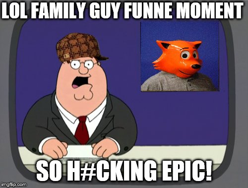 Peter Griffin News Meme | LOL FAMILY GUY FUNNE MOMENT; SO H#CKING EPIC! | image tagged in memes,peter griffin news,scumbag | made w/ Imgflip meme maker