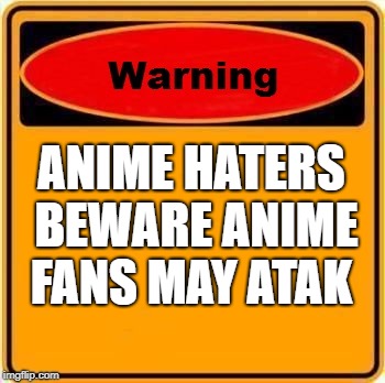 Warning Sign | ANIME HATERS BEWARE ANIME FANS MAY ATAK | image tagged in memes,warning sign | made w/ Imgflip meme maker