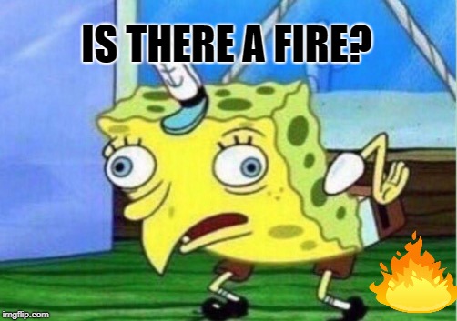 Mocking Spongebob Meme | IS THERE A FIRE? | image tagged in memes,mocking spongebob | made w/ Imgflip meme maker