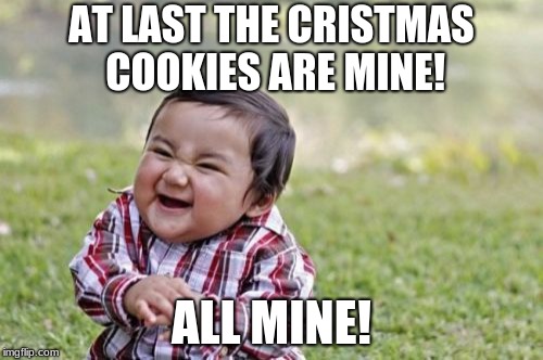 Evil Toddler | AT LAST THE CRISTMAS COOKIES ARE MINE! ALL MINE! | image tagged in memes,evil toddler | made w/ Imgflip meme maker