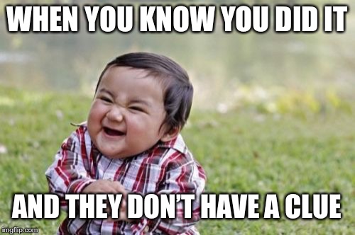 Evil Toddler Meme | WHEN YOU KNOW YOU DID IT; AND THEY DON’T HAVE A CLUE | image tagged in memes,evil toddler | made w/ Imgflip meme maker