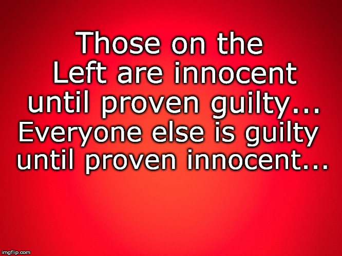 Red Background | Those on the Left are innocent until proven guilty... Everyone else is guilty until proven innocent... | image tagged in red background | made w/ Imgflip meme maker