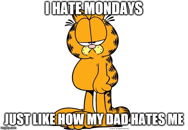 Grumpy Garfield | I HATE MONDAYS; JUST LIKE HOW MY DAD HATES ME | image tagged in grumpy garfield | made w/ Imgflip meme maker