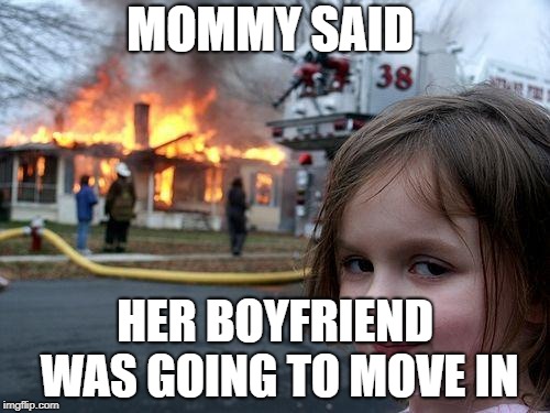 Disaster Girl Meme | MOMMY SAID; HER BOYFRIEND WAS GOING TO MOVE IN | image tagged in memes,disaster girl | made w/ Imgflip meme maker