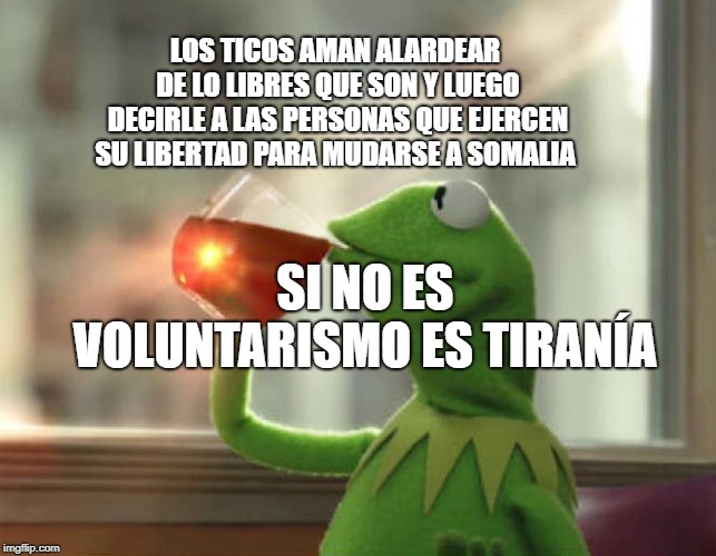 But That's None Of My Business (Neutral) Meme | LOS TICOS AMAN ALARDEAR DE LO LIBRES QUE SON Y LUEGO DECIRLE A LAS PERSONAS QUE EJERCEN SU LIBERTAD PARA MUDARSE A SOMALIA; SI NO ES VOLUNTARISMO ES TIRANÍA | image tagged in memes,but thats none of my business neutral | made w/ Imgflip meme maker