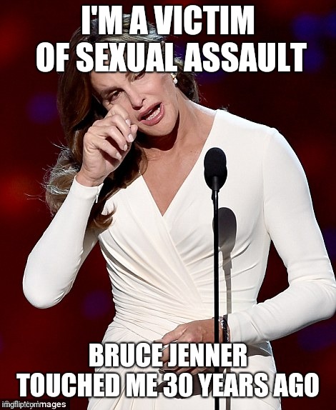 Caitlyn Jenner | I'M A VICTIM OF SEXUAL ASSAULT; BRUCE JENNER TOUCHED ME 30 YEARS AGO | image tagged in caitlyn jenner | made w/ Imgflip meme maker
