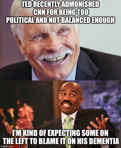 Poor Ted Turner | TED RECENTLY ADMONISHED CNN FOR BEING TOO POLITICAL AND NOT BALANCED ENOUGH; I’M KIND OF EXPECTING SOME ON THE LEFT TO BLAME IT ON HIS DEMENTIA | image tagged in dementia,ted turner,cnn,democrats,memes | made w/ Imgflip meme maker
