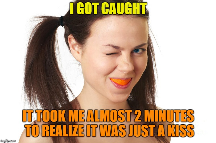 Crazy Girl smiling | I GOT CAUGHT IT TOOK ME ALMOST 2 MINUTES TO REALIZE IT WAS JUST A KISS | made w/ Imgflip meme maker