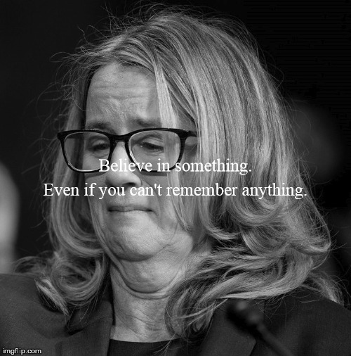 Destroy a man's reputation even if you are unsure. Just do it. | Believe in something. Even if you can't remember anything. | image tagged in nike,believe in something,kavanaugh,blasey ford,just do it | made w/ Imgflip meme maker
