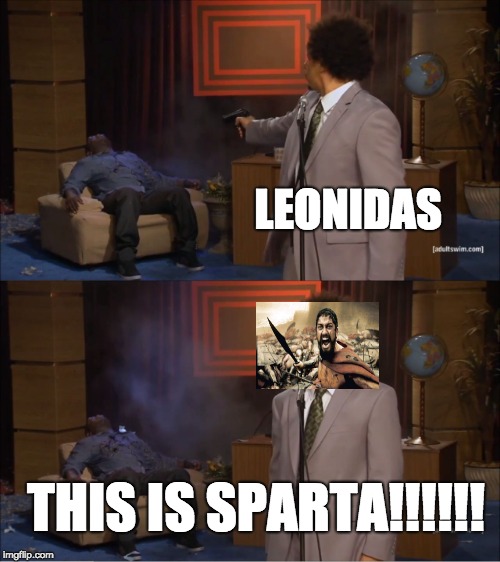 Who Killed Hannibal | LEONIDAS; THIS IS SPARTA!!!!!! | image tagged in memes,who killed hannibal | made w/ Imgflip meme maker
