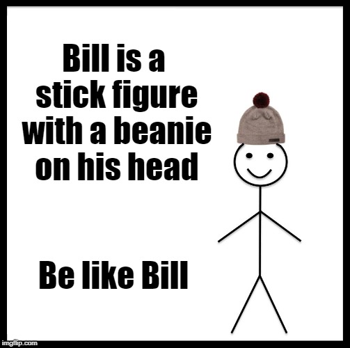 Be Like Bill | Bill is a stick figure with a beanie on his head; Be like Bill | image tagged in memes,be like bill | made w/ Imgflip meme maker