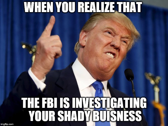 Donald Trump mad | WHEN YOU REALIZE THAT; THE FBI IS INVESTIGATING YOUR SHADY BUISNESS | image tagged in donald trump mad | made w/ Imgflip meme maker