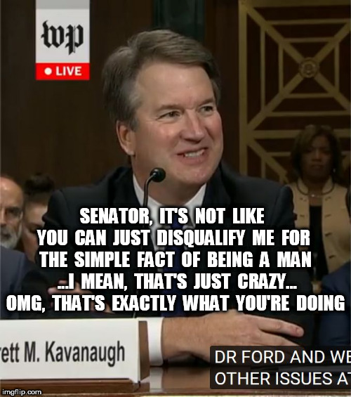 Nervous Cavanaugh | SENATOR,  IT'S  NOT  LIKE  YOU  CAN  JUST  DISQUALIFY  ME  FOR  THE  SIMPLE  FACT  OF  BEING  A  MAN  ...I  MEAN,  THAT'S  JUST  CRAZY... OMG,  THAT'S  EXACTLY  WHAT  YOU'RE  DOING | image tagged in nervous cavanaugh | made w/ Imgflip meme maker