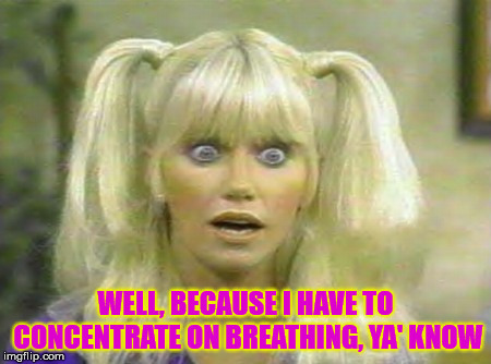 Chrissy Snow | WELL, BECAUSE I HAVE TO CONCENTRATE ON BREATHING, YA' KNOW | image tagged in chrissy snow | made w/ Imgflip meme maker