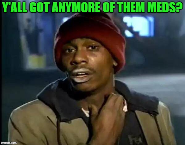 Y'all Got Any More Of That Meme | Y'ALL GOT ANYMORE OF THEM MEDS? | image tagged in memes,y'all got any more of that | made w/ Imgflip meme maker