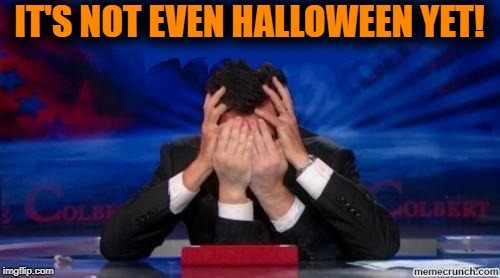 stephen colbert face palms | IT'S NOT EVEN HALLOWEEN YET! | image tagged in stephen colbert face palms | made w/ Imgflip meme maker