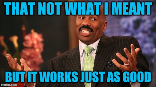 Steve Harvey Meme | THAT NOT WHAT I MEANT BUT IT WORKS JUST AS GOOD | image tagged in memes,steve harvey | made w/ Imgflip meme maker