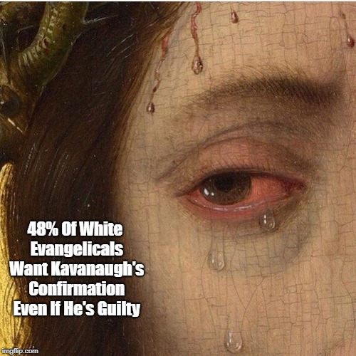 48% Of White Evangelicals Want Kavanaugh's Confirmation Even If He's Guilty | made w/ Imgflip meme maker