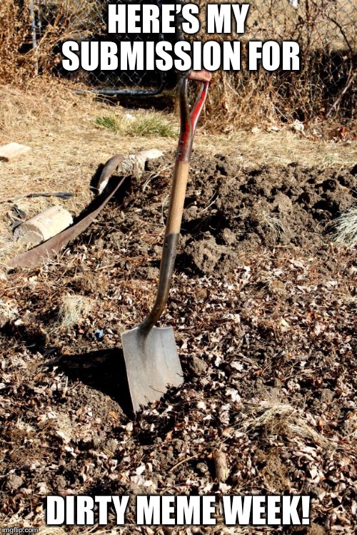 Shovel Dirt | HERE’S MY SUBMISSION FOR; DIRTY MEME WEEK! | image tagged in shovel dirt,dirty meme week | made w/ Imgflip meme maker
