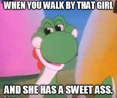 It's Dirty Meme Week now, right? I made a meme for it. | WHEN YOU WALK BY THAT GIRL; AND SHE HAS A SWEET ASS. | image tagged in perverted yoshi,dirty meme week,memes,pervert,super mario | made w/ Imgflip meme maker