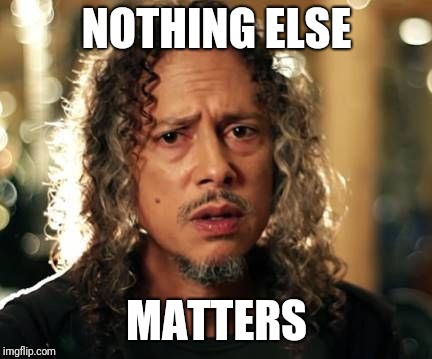 Kirk Hammett | NOTHING ELSE MATTERS | image tagged in kirk hammett | made w/ Imgflip meme maker