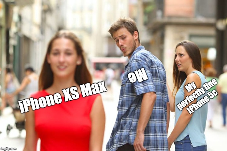 Distracted Boyfriend Meme | Me; My perfectly fine iPhone 5c; iPhone XS Max | image tagged in memes,distracted boyfriend | made w/ Imgflip meme maker