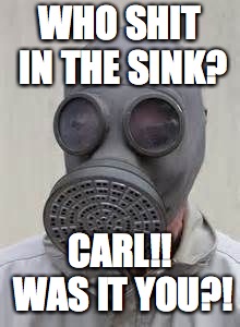 Gas mask | WHO SHIT IN THE SINK? CARL!! WAS IT YOU?! | image tagged in gas mask | made w/ Imgflip meme maker