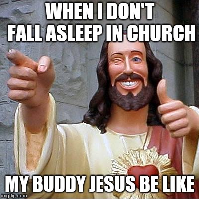 Buddy Christ Meme | WHEN I DON'T FALL ASLEEP IN CHURCH; MY BUDDY JESUS BE LIKE | image tagged in memes,buddy christ,funny,jesus | made w/ Imgflip meme maker