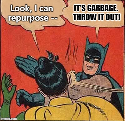 Batman Slapping Robin | Look, I can repurpose --; IT'S GARBAGE. THROW IT OUT! | image tagged in memes,batman slapping robin | made w/ Imgflip meme maker