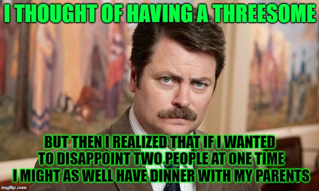 I'm a simple man | I THOUGHT OF HAVING A THREESOME; BUT THEN I REALIZED THAT IF I WANTED TO DISAPPOINT TWO PEOPLE AT ONE TIME I MIGHT AS WELL HAVE DINNER WITH MY PARENTS | image tagged in i'm a simple man,memes,dirty meme week | made w/ Imgflip meme maker