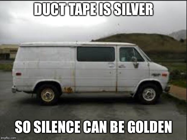 Creepy Van |  DUCT TAPE IS SILVER; SO SILENCE CAN BE GOLDEN | image tagged in creepy van | made w/ Imgflip meme maker
